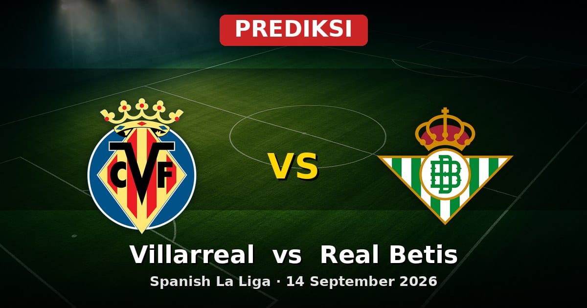 Prediksi Villarreal vs Real Betis La Liga 14 September 2026