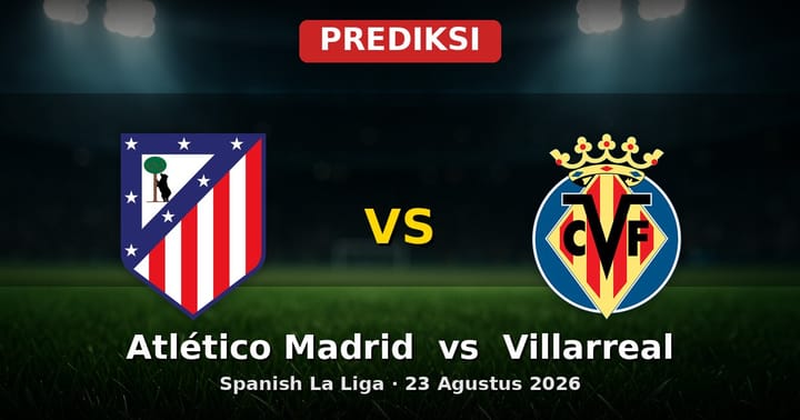 Prediksi Atlético Madrid vs Villarreal La Liga 23 Agustus 2026